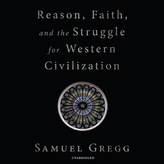 Samuel Gregg - Reason, Faith, and the Struggle for Western Civilization, Ljudbok