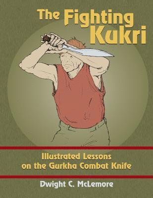 Dwight C. McLemore - The Fighting Kukri: Illustrated Lessons on the Gurkha Combat Knife, Häftad