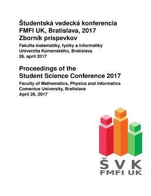 Jaroslav Gurican, Tomas Vinar - Proceedings of the Student Science Conference 2017: Faculty of Mathematics, Physics and Informatics, Comenius University, Bratislava, April 26, 2017, Häftad