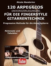 120 ARPEGGIOS (Akkordzerlegungen) für die FINGERSTYLE GITARRENTECHNIK: Progressive Methode für die Akustikgitarre - Notensatz und Tabulatur, Videoanle