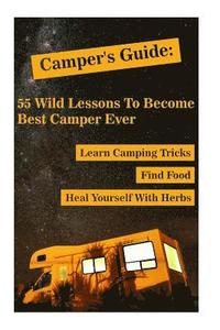 Camper's Guide: 55 Wild Lessons To Become Best Camper Ever. Learn Camping Tricks Find Food And Even Heal Yourself With Herbs: (Medicin