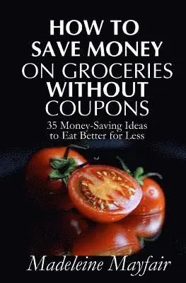 Madeleine Mayfair - How to Save Money on Groceries Without Coupons: 35 Money-Saving Ideas to Eat Better for Less, Häftad. Tillgänglighet: Lägg i varukorg