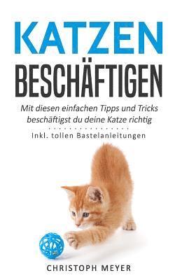 Christoph Meyer - Katzen Beschäftigen: Mit Diesen Einfachen Tipps Und Tricks Beschäftigst Du Deine Katze Richtig - Inkl. Tollen Bastelanleitungen, Häftad. Tillgänglighet: Lägg i varukorg