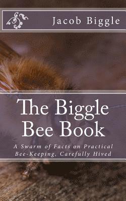 Jacob Biggle - The Biggle Bee Book: A Swarm of Facts on Practical Bee-Keeping, Carefully Hived, Häftad. Tillgänglighet: Lägg i varukorg