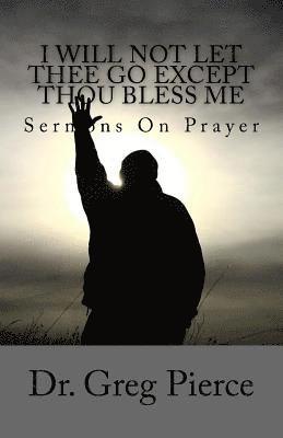 Greg Pierce - I Will Not Let Thee Go Except Thou Bless Me: Sermons On Prayer, Häftad