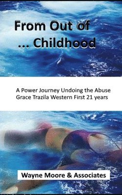 Wayne Moore - From Out of ... Childhood A Powerful Journey Undoing the Abuse Grace Trazila Western First 21 years, Häftad. Tillgänglighet: Lägg i varukorg