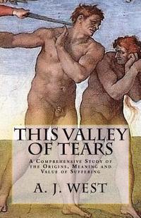 This Valley of Tears: A Comprehensive Study of the Origins, Meaning and Value of Suffering