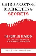 Chiropractor Marketing Secrets: The Complete Playbook For Attracting More Patients, More Referrals & More Revenue