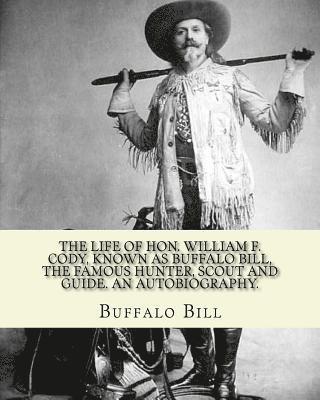 Buffalo Bill - The life of Hon. William F. Cody, known as Buffalo Bill, the famous hunter, scout and guide. An autobiography. By: Buffalo Bill (Illustrated): William, Häftad. Tillgänglighet: Lägg i varukorg
