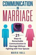 Communication in Marriage: 21 Ways to Remarkable Communication in Marriage Without Fighting with Your Spouse