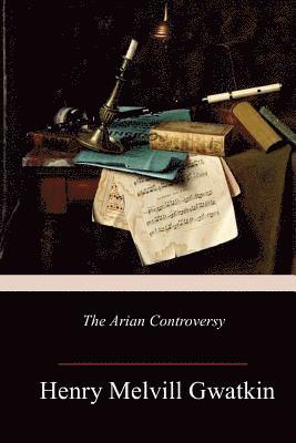 Henry Melvill Gwatkin - The Arian Controversy, Häftad