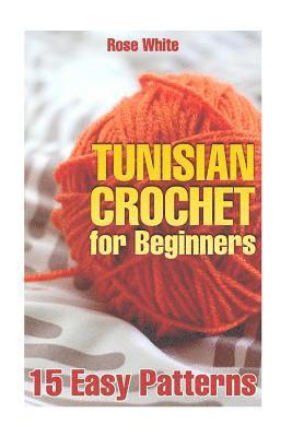 Rose White - Tunisian Crochet for Beginners: 15 Easy Patterns: (Crochet Patterns, Crochet Stitches), Häftad. Tillgänglighet: Lägg i varukorg