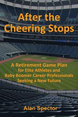 Alan Spector - After the Cheering Stops: A Retirement Game Plan for Elite Athletes and Baby Boomer Career Professionals Seeking a New Future, Häftad