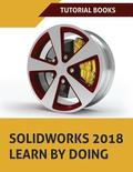 SOLIDWORKS 2018 Learn by doing: Part, Assembly, Drawings, Sheet metal, Surface Design, Mold Tools, Weldments, DimXpert, and Rendering