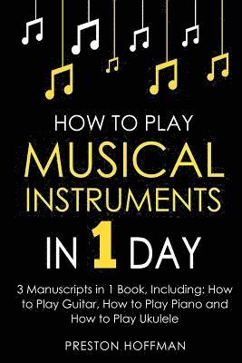 Preston Hoffman - How to Play Musical Instruments: In 1 Day - Bundle - The Only 3 Books You Need to Learn How to Play Guitar, How to Play Piano and How to Play Ukulele, Häftad. Tillgänglighet: Lägg i varukorg