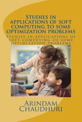Arindam Chaudhuri - Studies in applications of soft computing to some optimization problems, Häftad