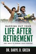 Mapping Out Your Life After Retirement: 100+ Ways To Pursue Your Purpose