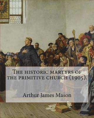 Arthur James Mason - The historic martyrs of the primitive church (1905). By: Arthur James Mason: Arthur James Mason DD (4 May 1851 - 24 April 1928) was an English clergym, Häftad. Tillgänglighet: Lägg i varukorg