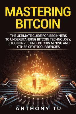 Anthony Tu - Mastering Bitcoin: The Ultimate Guide for Beginners to Understanding Bitcoin Technology, Bitcoin Investing, Bitcoin Mining and Other Cryptocurrencies, Häftad. Tillgänglighet: Lägg i varukorg