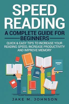 Jake M. Johnson - Speed Reading: A Complete Guide for Beginners Quick & Easy Tips to Increase Your Reading Speed, Increase Productivity and Improve Memory, Häftad. Tillgänglighet: Lägg i varukorg