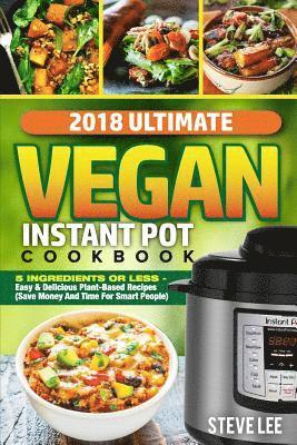 Steve Lee - 2018 Ultimate Vegan Instant Pot Cookbook: 5 Ingredients or Less- Easy & Delicious Plant-Based Recipes (Save Money and Time for Smart People), Häftad. Tillgänglighet: Lägg i varukorg