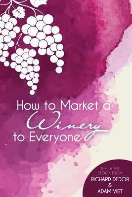 Adam Viet, Richard Dedor - How to Market Your Winery to Everyone: Tips and Tricks to Market Your Winery to Millennials, Boomers, and Everyone In-Between, Häftad