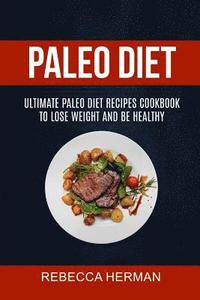 Paleo Diet: Ultimate Paleo Diet Recipes Cookbook To Lose Weight And Be Healthy