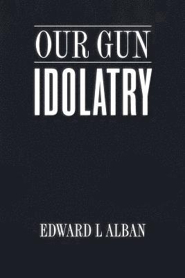 Edward L. Alban - Our Gun Idolatry, Häftad. Tillgänglighet: Lägg i varukorg