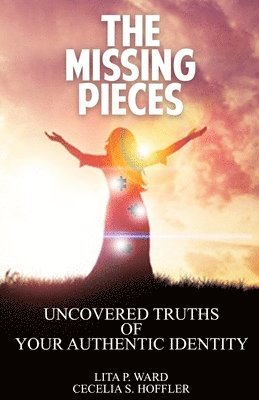 Cecelia S. Hoffler, Lita P. Ward - The Missing Pieces: Uncovered Truths of Your Authentic Identity, Häftad
