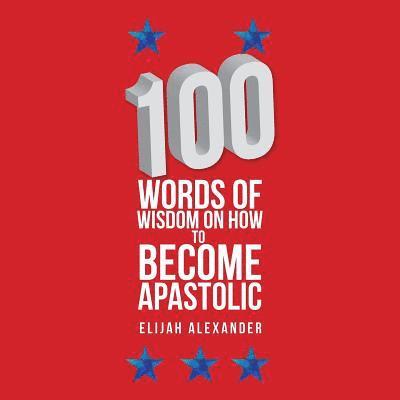 Elijah Alexander - 100 Words of Wisdom on How to Become Apastolic, Häftad