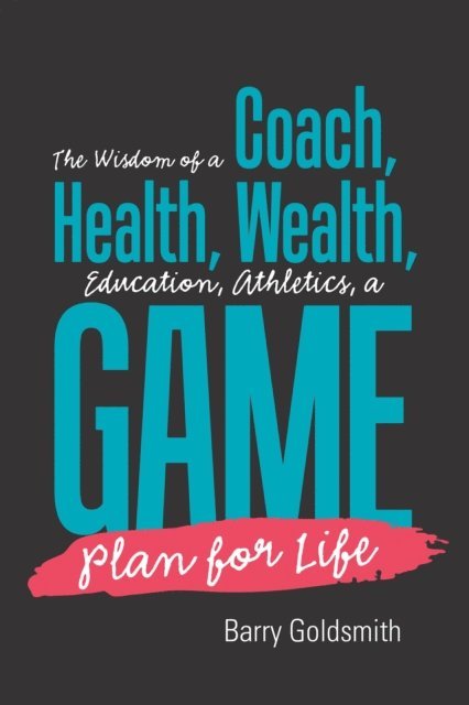 Barry Goldsmith - Wisdom of a Coach: Health, Wealth, Education, Athletics, a Game Plan for Life, E-bok