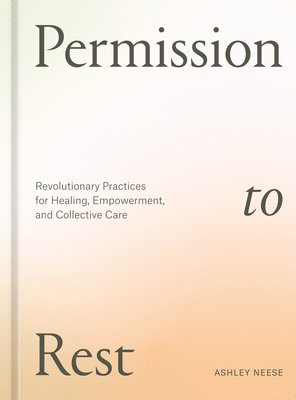 Ashley Neese - Permission to Rest: Revolutionary Practices for Healing, Empowerment, and Collective Care, Inbunden