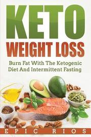 Keto Weight Loss: Burn Fat With The Ketogenic Diet And Intermittent Fasting