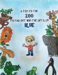 A Trip to the Zoo to Find out why the Sky is so Blue: A little boy wondered why the sky was blue so he took a trip to the zoo to ask the animals if th