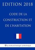 Code de la construction et de l'habitation: Edition 2018