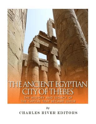 Charles River - The Ancient Egyptian City of Thebes: The History and Legacy of the Capital that Became Luxor, Häftad