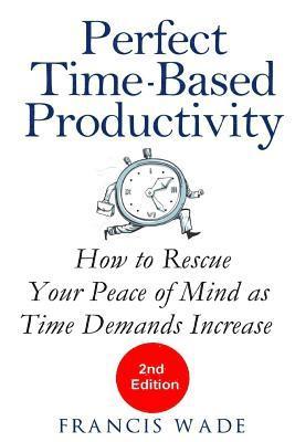 Francis Wade - Perfect Time-Based Productivity: How to Rescue Your Peace of Mind as Time Demands Increase, Häftad. Tillgänglighet: Lägg i varukorg