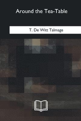 T. De Witt Talmage - Around the Tea-Table, Häftad. Tillgänglighet: Lägg i varukorg