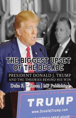 Mp Publishing, Duke F. Calhoun - The Biggest Upset Of The Decade: President Donald J. Trump And The Theories Behind His Win, Häftad