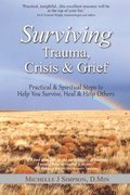 Surviving Trauma, Crisis & Grief: Practical & Spiritual Steps To Help You Survive, Heal & Help Others