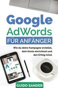 Google AdWords fr Anfnger: Wie du deine Kampagne erstellst, dein Konto einrichtest und den Erfolg misst.