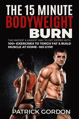 Patrick Gordon - The 15 Minute Bodyweight Burn: 100+ Exercises to Torch Fat & Build Muscle. The Fastest & Easiest Way to Get Ripped at Home--No Gym! Build the Ultimat, Häftad. Tillgänglighet: Lägg i varukorg