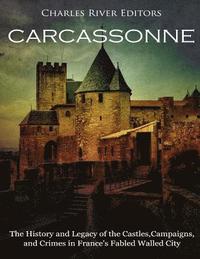 Carcassonne: The History and Legacy of the Castles, Campaigns, and Crimes in France's Fabled Walled City