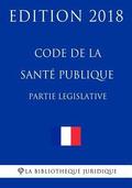 Code de la santé publique, partie législative: Edition 2018
