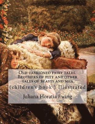 Old-fashioned fairy tales. Brothers of pity and other tales of beasts and men. By: Juliana Horatia Ewing, Illustrated By: A. W. Bayes (1831-1909) and