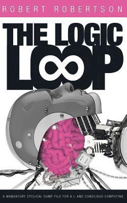 Robert Robertson - The Logic Loop: A Mandatory Cyclical Dump-File For A.I. And Conscious Computing, Häftad. Tillgänglighet: Lägg i varukorg