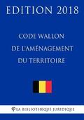 Code Wallon de l'Amnagement du Territoire - Edition 2018