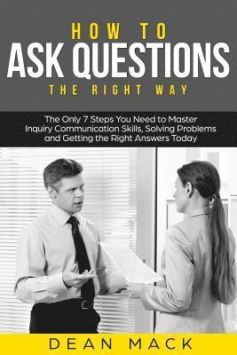 Dean Mack - How to Ask Questions: The Right Way - The Only 7 Steps You Need to Master Inquiry Communication Skills, Solving Problems and Getting the Rig, Häftad. Tillgänglighet: Lägg i varukorg