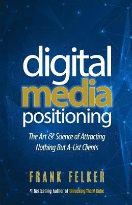 Frank Felker - Digital Media Positioning: The Art & Science of Attracting Nothing But A-List Clients, Häftad. Tillgänglighet: Lägg i varukorg