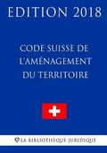 Code Suisse de l'Amnagement du Territoire - Edition 2018